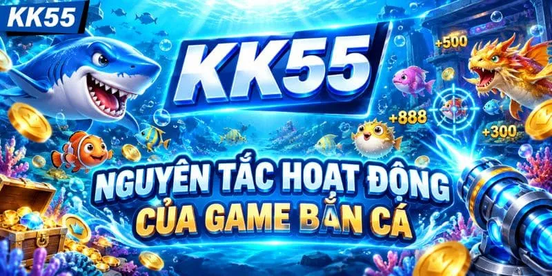 Cơ chế vận hành bắn cá KK55 ra sao?
