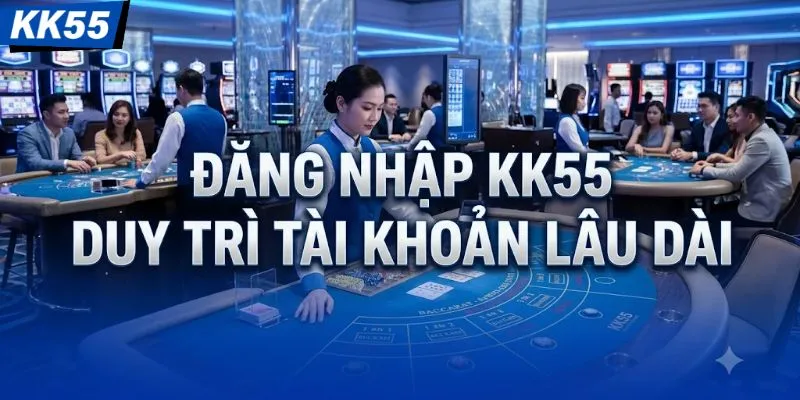 Đăng nhập KK55 duy trì tài khoản lâu dài 