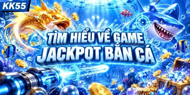 Tìm hiểu về game jackpot bắn cá